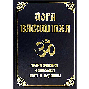 Yoga Vasistha. Practical Philosophy of Yoga and Vedanta