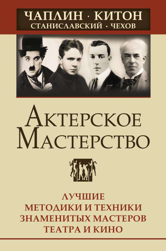 Acting Mastery. The Best Methods and Techniques of Famous Theater and Film Masters. Chaplin, Keaton, Stanislavsky, Chekhov