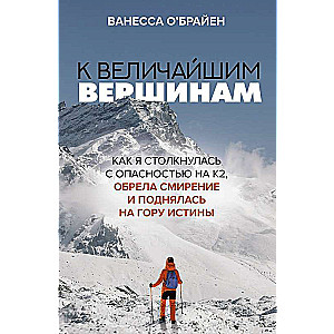 To the Greatest Peaks. How I Faced Danger on K2, Found Humility, and Ascended the Mountain of Truth