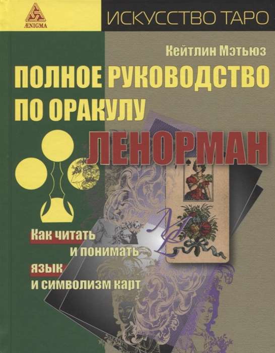 The Complete Guide to the Lenormand Oracle. How to Read and Understand the Language and Symbolism of the Cards