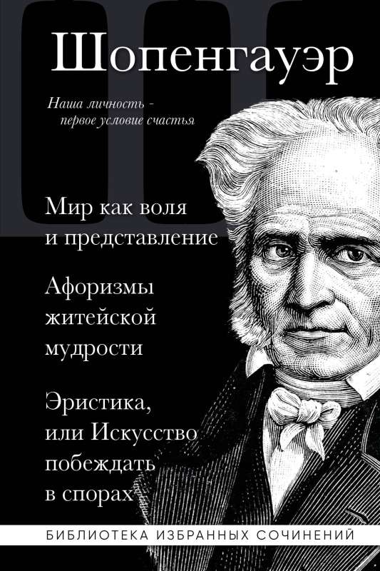 Arthur Schopenhauer. The World as Will and Representation. Aphorisms of Life Wisdom. Eristics, or the Art of Winning in Arguments