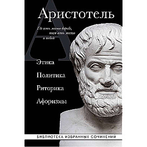 Aristotle. Ethics, Politics, Rhetoric, Aphorisms
