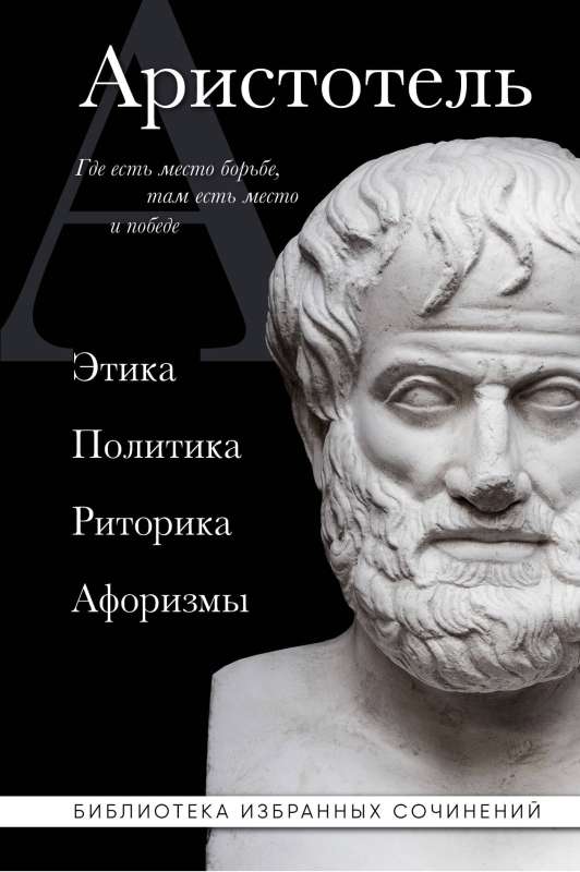 Aristotle. Ethics, Politics, Rhetoric, Aphorisms