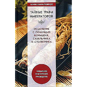 Secret Herbs of the Emperors. Healing with Ginseng, Marsh Sampson, and Century Plant. A Unique Practical Guide.