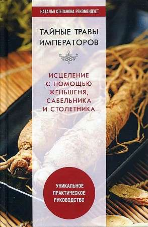 Secret Herbs of the Emperors. Healing with Ginseng, Marsh Sampson, and Century Plant. A Unique Practical Guide.