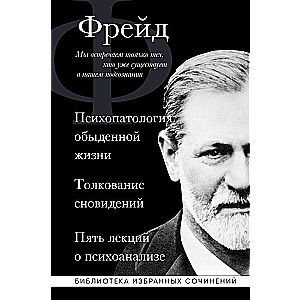 Sigmund Freud. The Psychopathology of Everyday Life. The Interpretation of Dreams. Five Lectures on Psychoanalysis