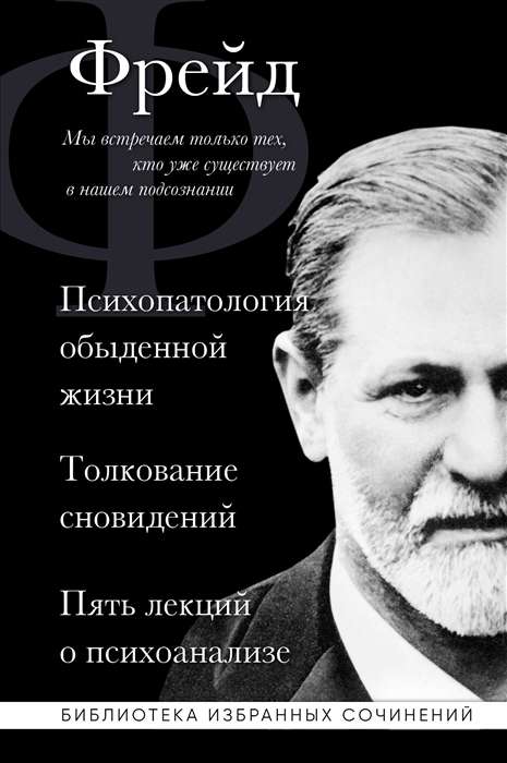 Sigmund Freud. The Psychopathology of Everyday Life. The Interpretation of Dreams. Five Lectures on Psychoanalysis