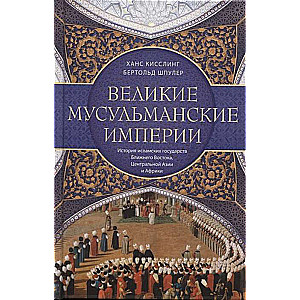 The Great Muslim Empires. The History of Islamic States in the Middle East, Central Asia, and Africa