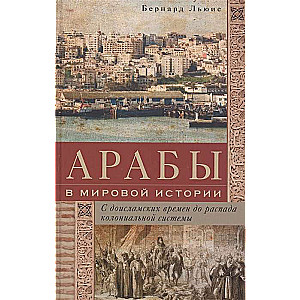 Arabs in World History: From Pre-Islamic Times to the Collapse of the Colonial System