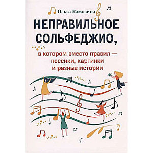 Incorrect solfeggio, in which instead of rules - songs, pictures and various stories. 2nd edition