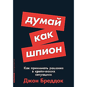 Think Like a Spy. How to Make Decisions in Critical Situations