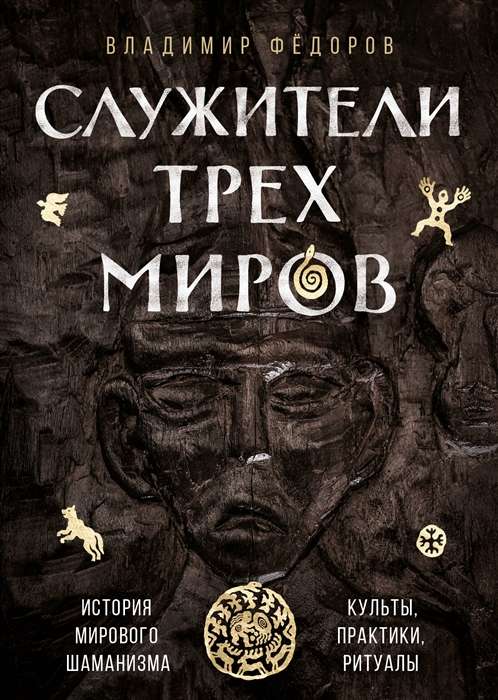 Servants of Three Worlds. The History of World Shamanism. Cults, Practices, Rites.
