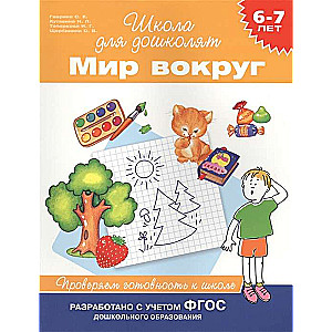 6-7 лет. Мир вокруг. Проверяем готовность к школе