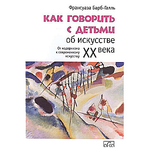 How to Talk to Children About 20th Century Art. From Modernism to Contemporary Art