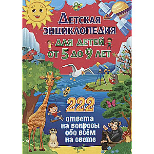 Children's Encyclopedia for Kids Aged 5 to 9. 222 Answers to Questions About Everything in the World