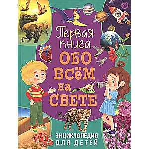 The First Book About Everything in the World. Encyclopedia for Children