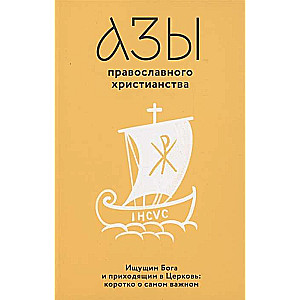 The Basics of Orthodox Christianity. For Those Seeking God and Coming to the Church: Briefly About the Most Important