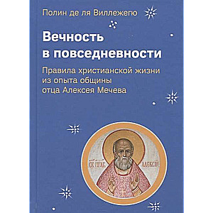 Eternity in Everyday Life. Rules of Christian Life from the Experience of Father Alexey Mechev's Community