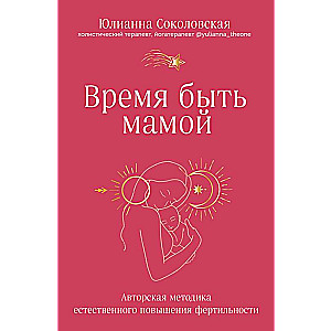 Время быть мамой. Авторская методика естественного повышения фертильности