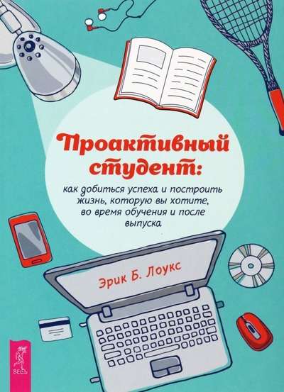 Proactive Student. How to Achieve Success and Build the Life You Want While Studying