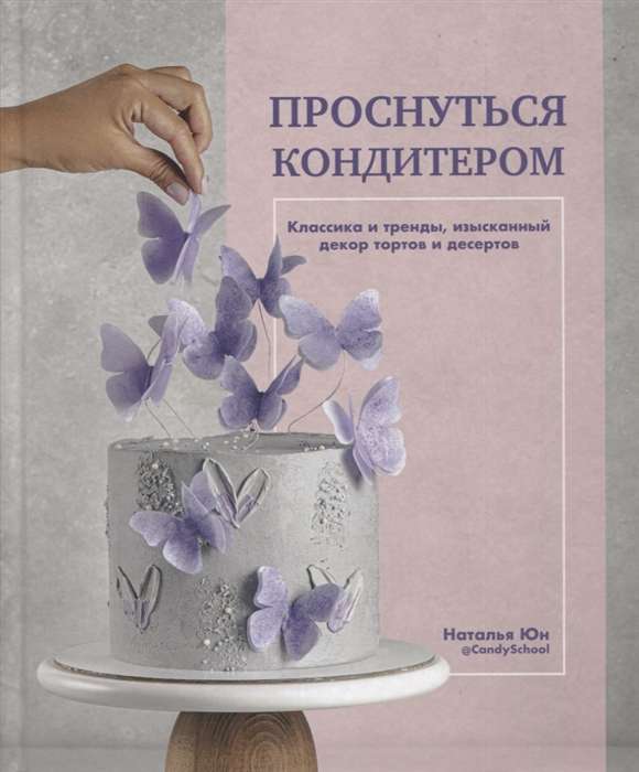 Wake Up a Pastry Chef. Classics and Trends, Exquisite Cake and Dessert Decoration