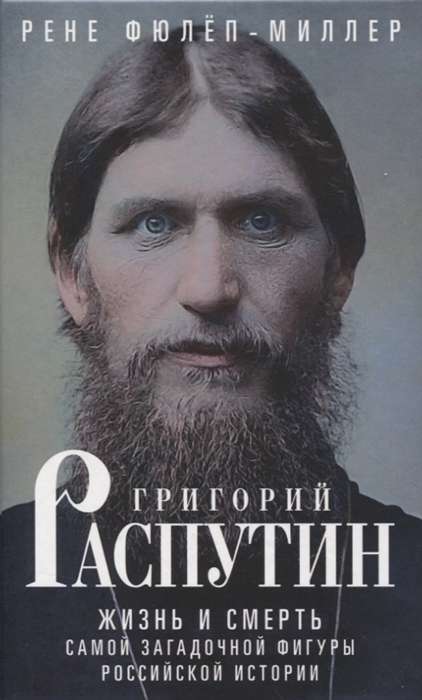 Grigori Rasputin. The Life and Death of the Most Mysterious Figure in Russian History