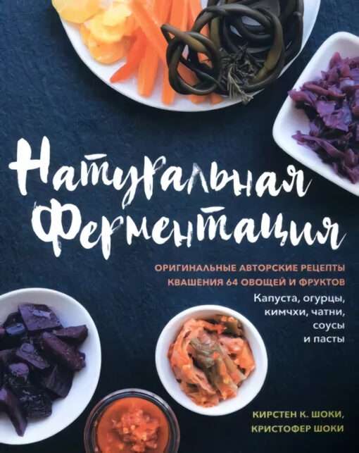 Natural Fermentation. Original Author's Recipes for Fermenting 64 Vegetables and Fruits