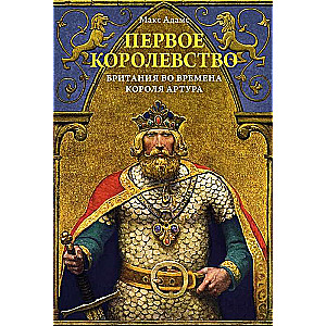 The First Kingdom. Britain in the Time of King Arthur