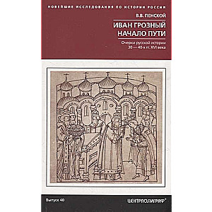 Ivan the Terrible. The Beginning of the Path. Essays on Russian History of the 30s-40s of the 16th Century