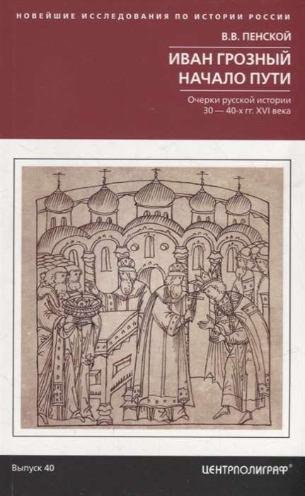 Ivan the Terrible. The Beginning of the Path. Essays on Russian History of the 30s-40s of the 16th Century