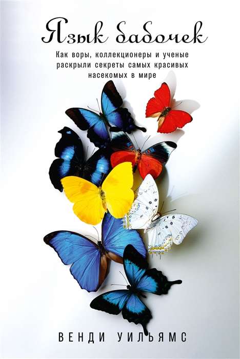The Language of Butterflies. How Thieves, Collectors, and Scientists Unraveled the Secrets of the Most Beautiful Insects in the World