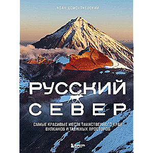 Russian North. The Most Beautiful Places of the Mysterious Land of Volcanoes and Taiga Spaces