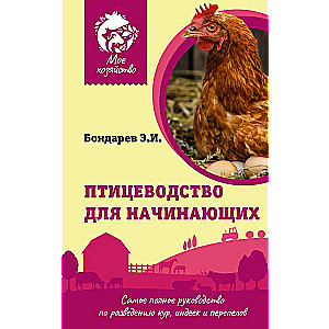 Poultry Farming for Beginners. The Most Comprehensive Guide to Breeding Chickens, Turkeys, and Quails