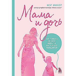 Mom and Daughter. How to Help Your Daughter Grow into a Real Woman