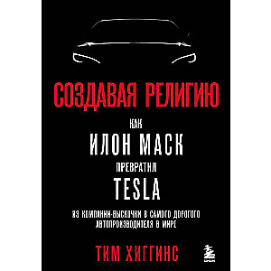 Creating a Religion. How Elon Musk Turned Tesla from a Startup into the Most Expensive Car Manufacturer in the World
