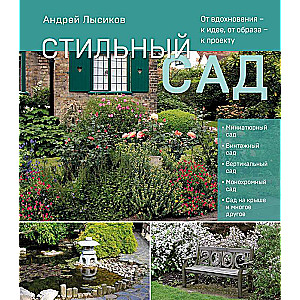 Stylish Garden. From Inspiration to Idea, from Image to Project. Updated and Revised Edition