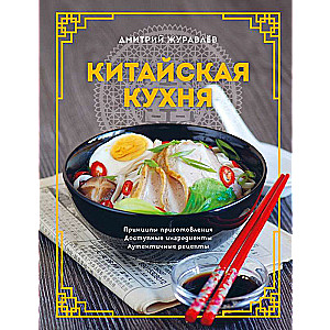 Chinese Cuisine. Cooking Principles, Available Ingredients, Authentic Recipes
