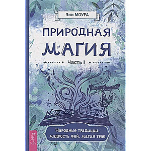 Natural Magic. Part I. Folk Traditions, Wisdom of Fairies, Herb Magic