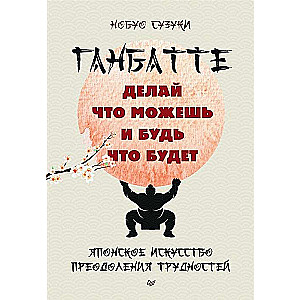 Ganbatte. Do what you can, and let it be. The Japanese art of overcoming difficulties