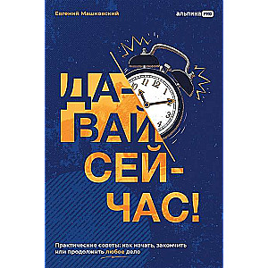 Let's do it now! Practical advice. How to start, finish, or continue any task