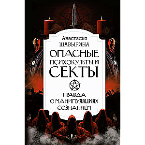 Dangerous Psychocults and Sects. The Whole Truth About Manipulations of Consciousness