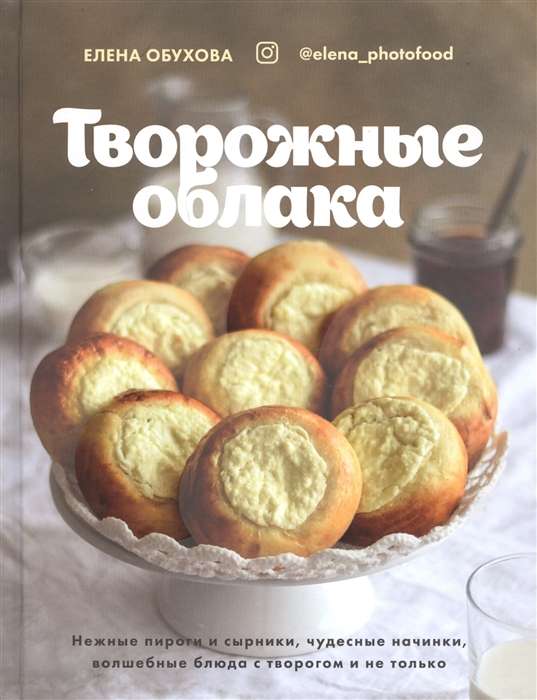 Cottage Cheese Clouds. Delicate Pies and Syrniki, Wonderful Fillings, Magical Dishes with Cottage Cheese and More