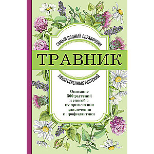 Herbalist. The Most Complete Guide to Medicinal Plants. Description of 300 Plants and Their Use for Treatment and Prevention