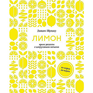 Lemon: From Skin to Pulp. Bright Recipes with Citrus Notes