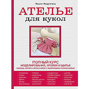 Doll Atelier. Complete Course in Modeling, Cutting, and Sewing Clothes, Shoes, and Accessories with Patterns and Descriptions