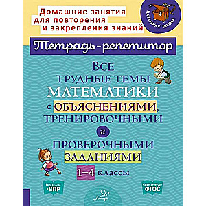 All Difficult Mathematics Topics with Explanations, Training and Check Tasks. Grades 1-4
