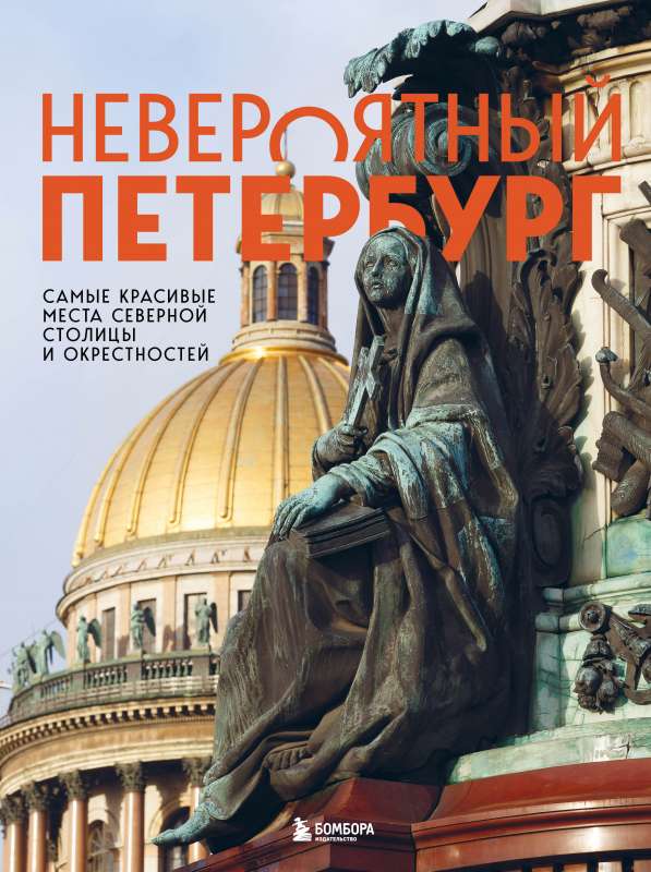 Incredible Petersburg. The Most Beautiful Places of the Northern Capital and Its Surroundings