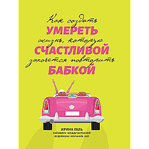 Die as a Happy Granny: How to Create a Life You'd Want to Repeat