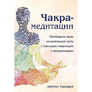 Chakra Meditations. Awaken Your Healing Power Through Meditation and Visualization