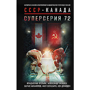 Super Series 72. The Story of the Most Incredible Hockey Rivalry USSR-Canada